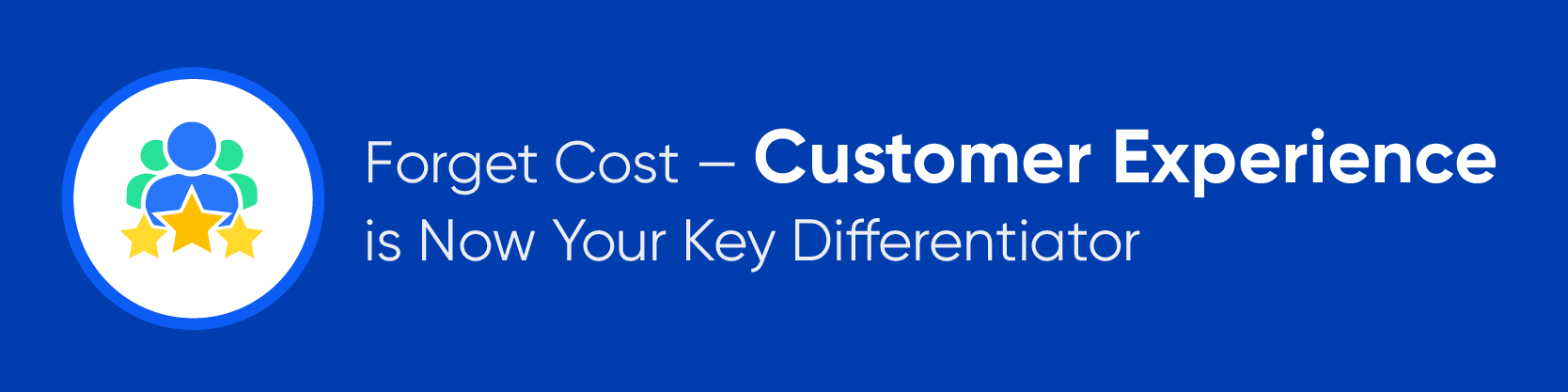 Forget Cost — Customer Experience is Now Your Key Differentiator 