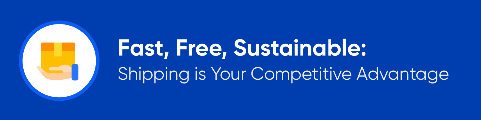 Fast, Free, Sustainable: Shipping is Your Competitive Advantage