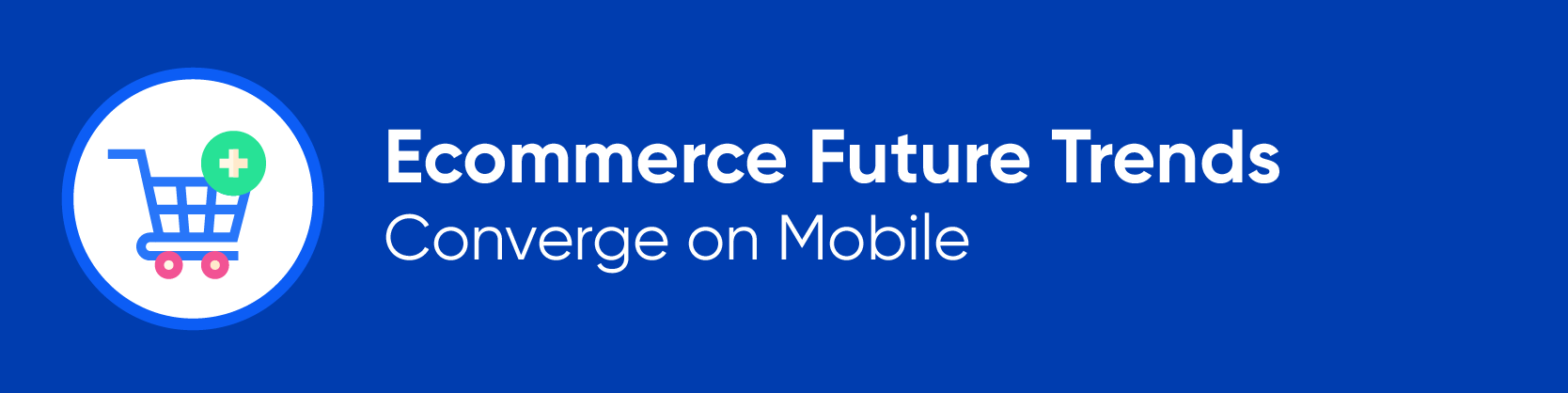 Ecommerce Future Trends Converge on Mobile 