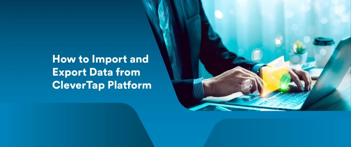 The Complete Guide to Importing & Exporting Data on the CleverTap Platform