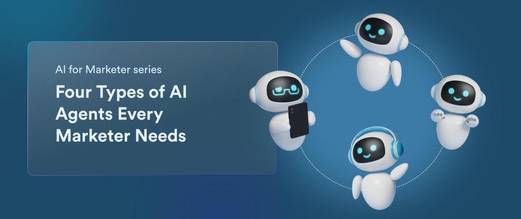 The Four Types of AI Agents Every Marketing Team Needs